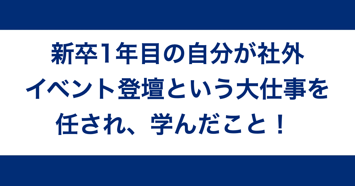 新卒1年目の自分が社外イベント登壇という大仕事を任され、学んだこと！